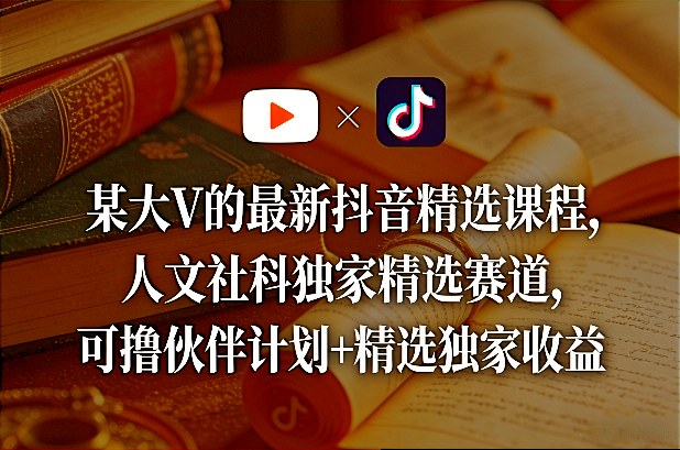 某大V的最新抖音精选课程，人文社科独家精选赛道，可撸伙伴计划+精选独家收益-保成圈-山云人力,分享创业咨询_最新网络项目资源