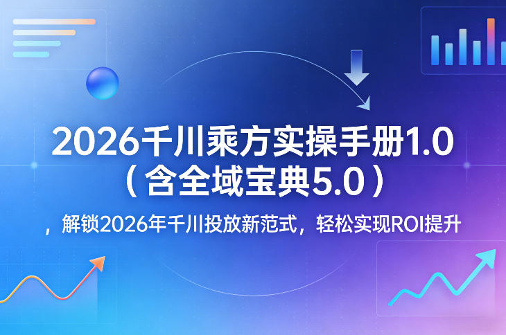 2026千川乘方实操手册1.0(含全域宝典5.0)，解锁2026年千川投放新范式，轻松实现ROI提升-保成圈-山云人力,分享创业咨询_最新网络项目资源