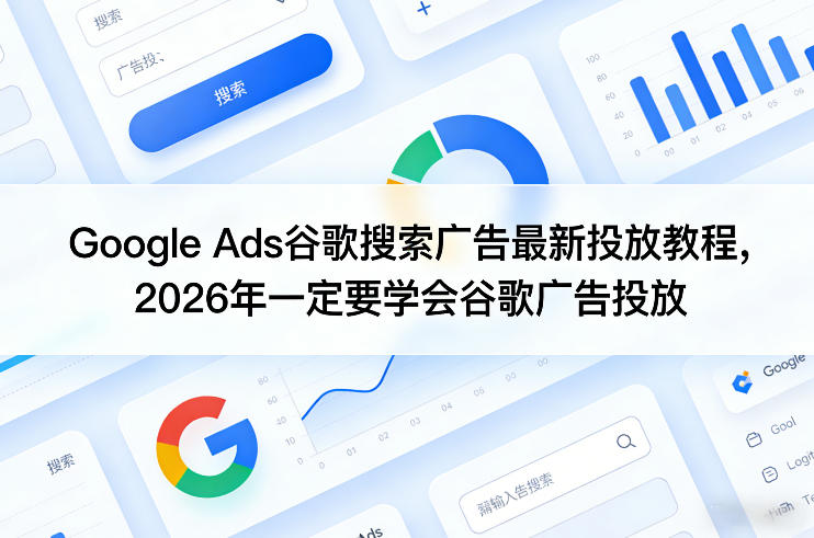 Google Ads谷歌搜索广告最新投放教程，2026年一定要学会谷歌广告投放-保成圈-山云人力,分享创业咨询_最新网络项目资源