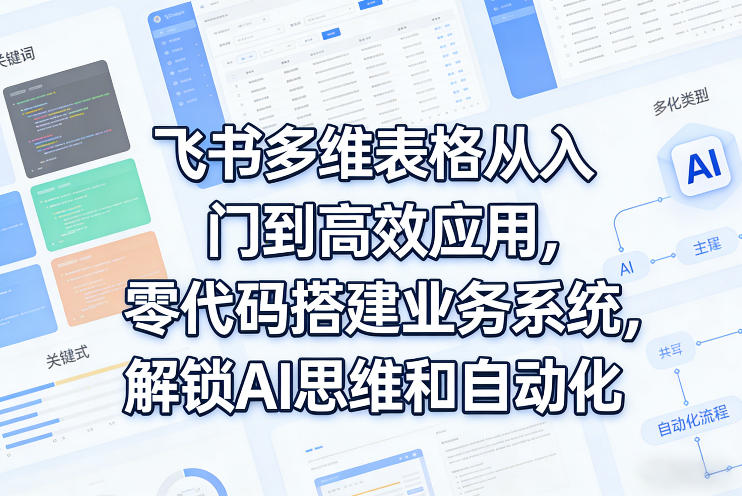 飞书多维表格从入门到高效应用，零代码搭建业务系统，解锁AI思维和自动化-保成圈-山云人力,分享创业咨询_最新网络项目资源