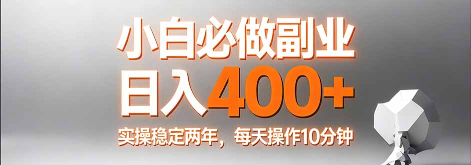 小白必做副业日入400+，真实实操稳定两年，每天操作10分钟-保成圈-山云人力,分享创业咨询_最新网络项目资源