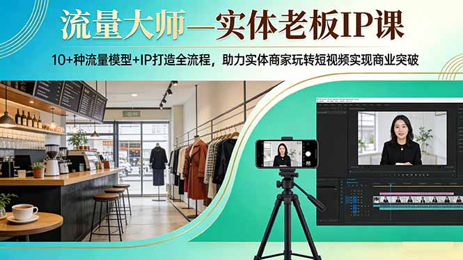 流量大师—实体老板IP课：10+种流量模型+IP打造全流程，助力实体商家玩转短视频实现商业突破-保成圈-山云人力,分享创业咨询_最新网络项目资源