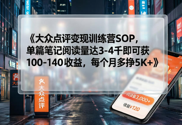 大众点评变现训练营SOP，单篇笔记阅读量达3-4千即可获100-140收益，每个月多挣5K+-保成圈-山云人力,分享创业咨询_最新网络项目资源