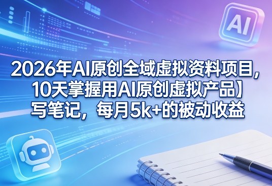 2026年AI原创全域虚拟资料项目，10天掌握用AI原创虚拟产品＋写笔记，每月5k+的被动收益-保成圈-山云人力,分享创业咨询_最新网络项目资源