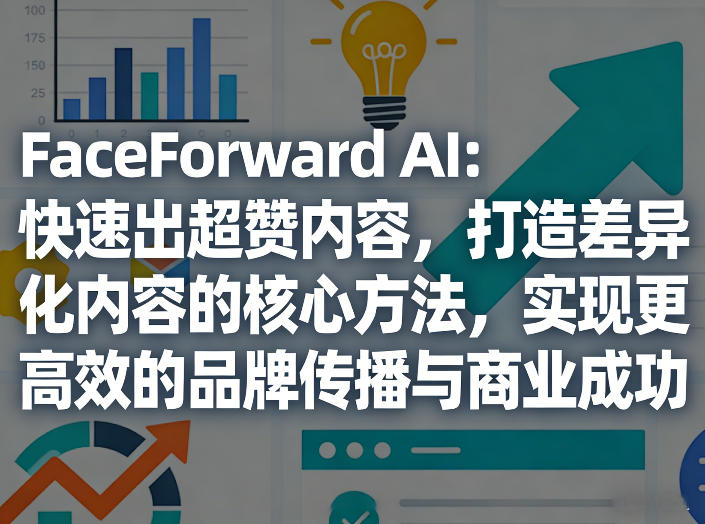 FaceForward AI：快速出超赞内容，打造差异化内容的核心方法，实现更高效的品牌传播与商业成功-保成圈-山云人力,分享创业咨询_最新网络项目资源