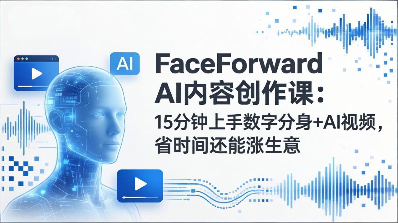FaceForward AI内容创作课：15分钟上手数字分身+AI视频，省时间还能涨生意-保成圈-山云人力,分享创业咨询_最新网络项目资源