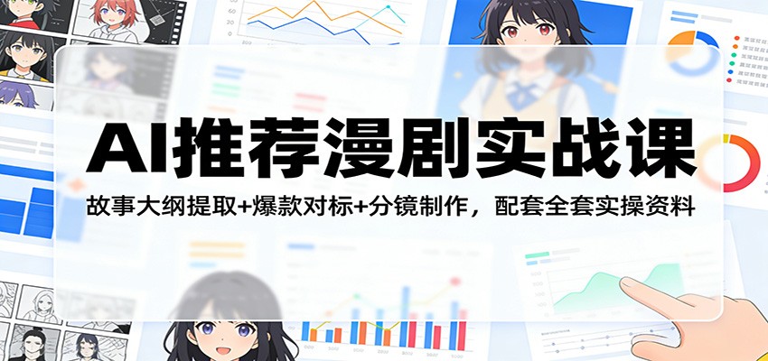AI推荐漫剧实战课：故事大纲提取+爆款对标+分镜制作，配套全套实操资料-保成圈-山云人力,分享创业咨询_最新网络项目资源
