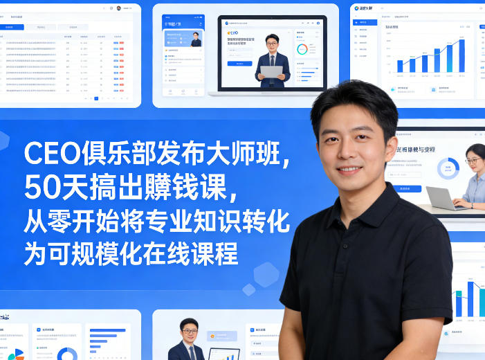 CEO俱乐部发布大师班，50天搞出賺钱课，从零开始将专业知识转化为可规模化在线课程-保成圈-山云人力,分享创业咨询_最新网络项目资源