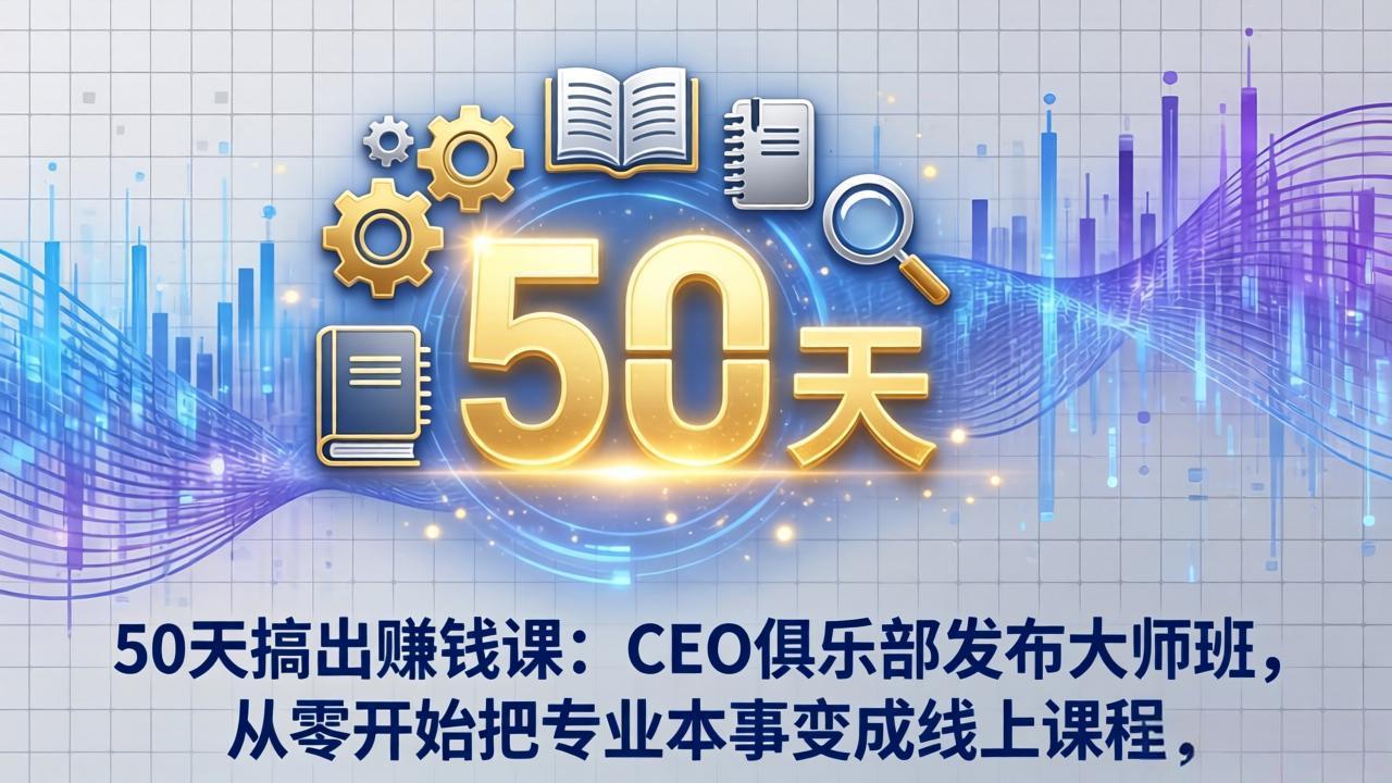 50天搞出赚钱课：CEO俱乐部发布大师班，从零开始把专业本事变成线上课程-保成圈-山云人力,分享创业咨询_最新网络项目资源