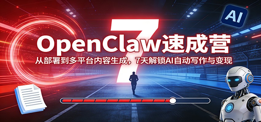 OpenClaw速成营：从部署到多平台内容生成，7天解锁AI自动写作与变现-保成圈-山云人力,分享创业咨询_最新网络项目资源