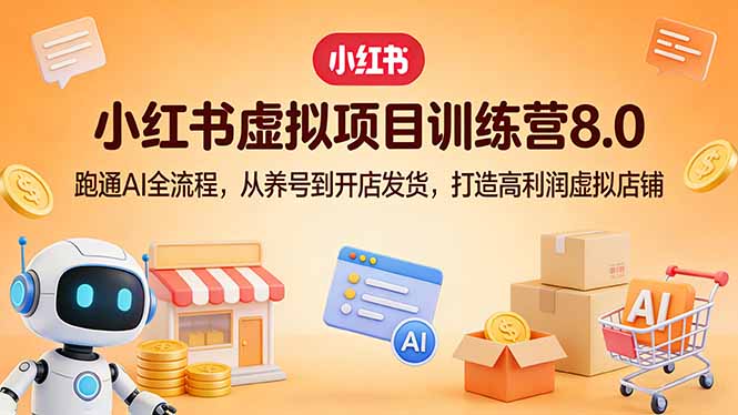 小红书虚拟项目训练营8.0：跑通AI全流程，从养号到开店发货，打造高利润虚拟店铺-保成圈-山云人力,分享创业咨询_最新网络项目资源
