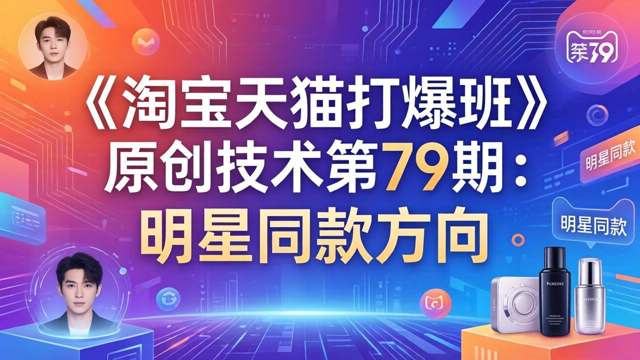 《淘宝天猫打爆班》原创技术第79期：明星同款方向-保成圈-山云人力,分享创业咨询_最新网络项目资源