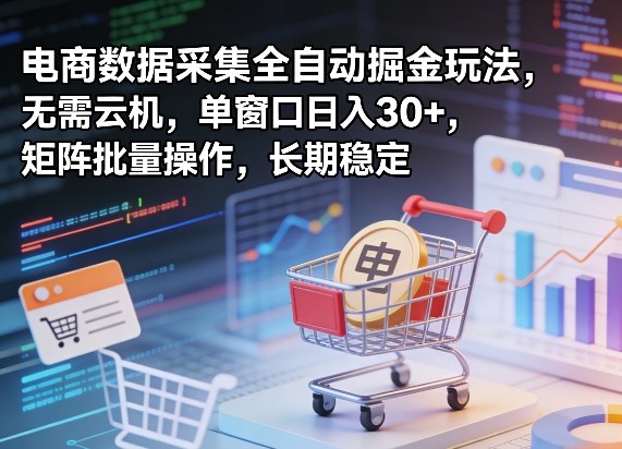 独家电商数据采集全自动掘金玩法，无需云机，单窗口日入30+，矩阵批量操作，长期稳定【揭秘】-保成圈-山云人力,分享创业咨询_最新网络项目资源