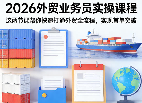 2026外贸业务员实操课程，这两节课帮你快速打通外贸全流程，实现首单突破-保成圈-山云人力,分享创业咨询_最新网络项目资源