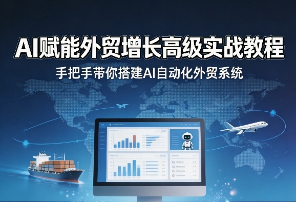 AI赋能外贸增长高级实战教程，手把手带你搭建AI自动化外贸系统-保成圈-山云人力,分享创业咨询_最新网络项目资源