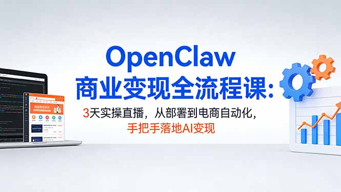 OpenClaw商业变现全流程课：3天实操直播，从部署到电商自动化，手把手落地AI变现-保成圈-山云人力,分享创业咨询_最新网络项目资源