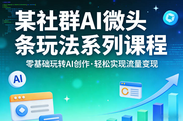 某社群的AI微头条玩法系列课程，零基础玩转AI创作，轻松实现流量变现-保成圈-山云人力,分享创业咨询_最新网络项目资源