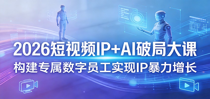 2026短视频IP+AI破局大课，构建专属数字员工实现IP暴力增长-保成圈-山云人力,分享创业咨询_最新网络项目资源