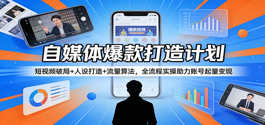 自媒体爆款打造计划：短视频破局+人设打造+流量算法，全流程实操助力账号起量变现-保成圈-山云人力,分享创业咨询_最新网络项目资源