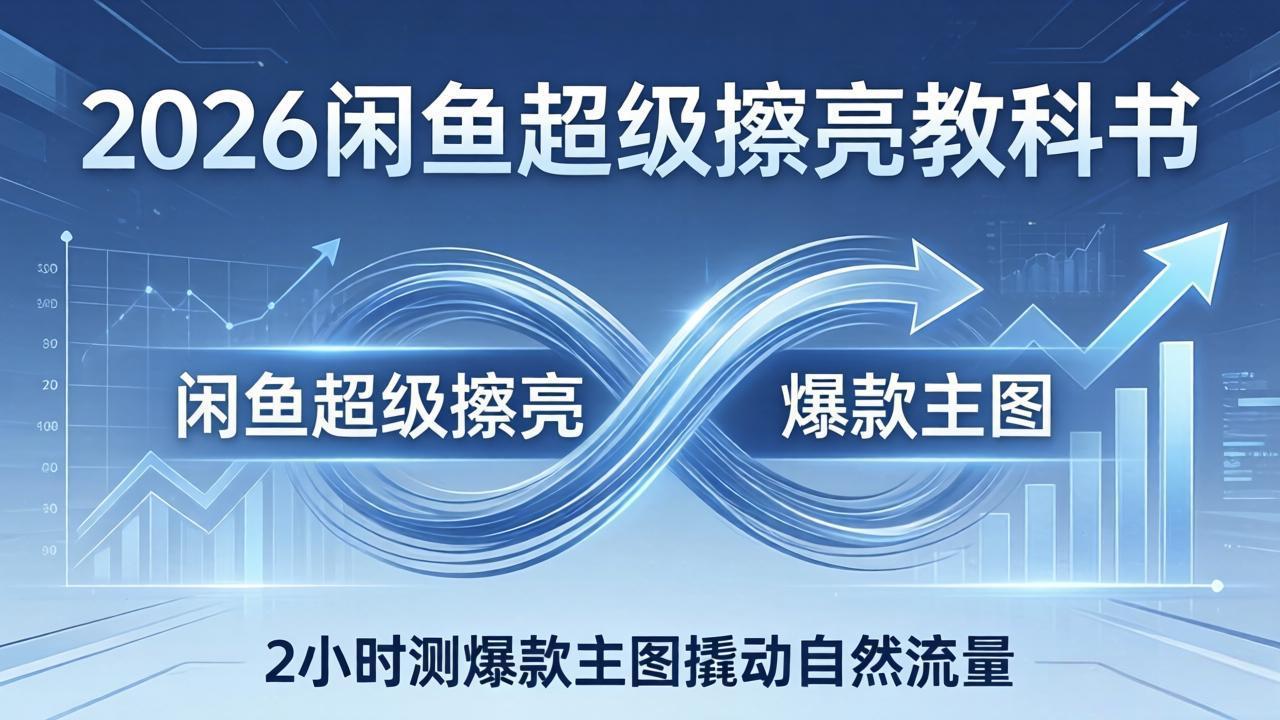 2026闲鱼超级擦亮教科书：底层逻辑出价×转化率，2小时测爆款主图撬动自然流量-保成圈-山云人力,分享创业咨询_最新网络项目资源