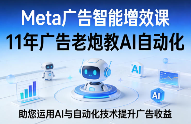 Meta广告智能增效课，11年广告老炮教AI自动化，助您运用AI与自动化技术提升广告收益-保成圈-山云人力,分享创业咨询_最新网络项目资源