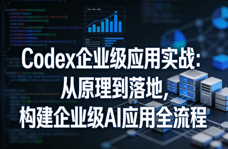 Codex企业级应用实战：从原理到落地，构建企业级AI应用全流程-保成圈-山云人力,分享创业咨询_最新网络项目资源