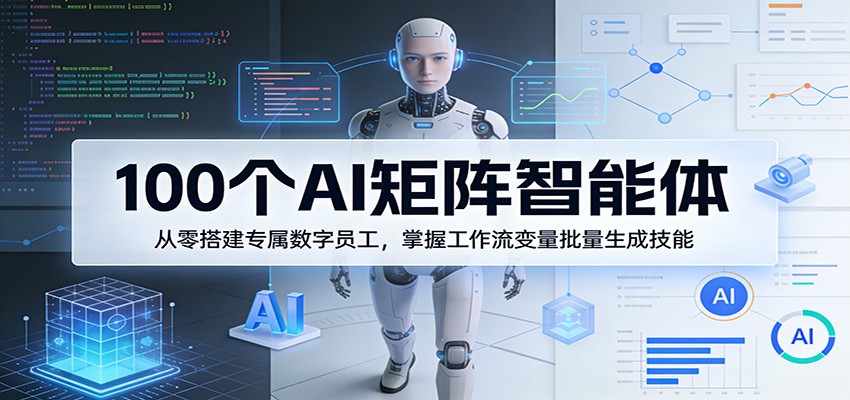 100个AI矩阵智能体，从零搭建专属数字员工，掌握工作流变量批量生成技能-保成圈-山云人力,分享创业咨询_最新网络项目资源