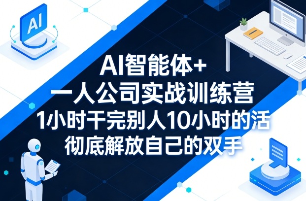 AI智能体+一人公司实战训练营，1小时干完别人10小时的活，彻底解放自己的双手-保成圈-山云人力,分享创业咨询_最新网络项目资源