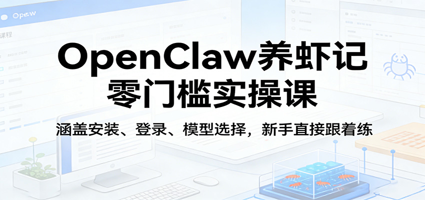 OpenClaw养虾记零门槛实操课：涵盖安装、登录、模型选择，新手直接跟着练-保成圈-山云人力,分享创业咨询_最新网络项目资源
