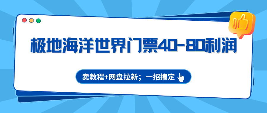 极地海洋世界门票40-80利润，卖教程+网盘拉新；一招搞定-保成圈-山云人力,分享创业咨询_最新网络项目资源