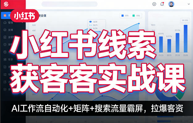 小红书线索获客实战课，AI工作流自动化+矩阵+搜索流量霸屏，拉爆客资-保成圈-山云人力,分享创业咨询_最新网络项目资源