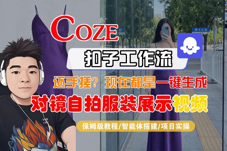 Coze智能体工作流一键生成“对镜自拍服装展示“短视频，全流程保姆级教学-保成圈-山云人力,分享创业咨询_最新网络项目资源