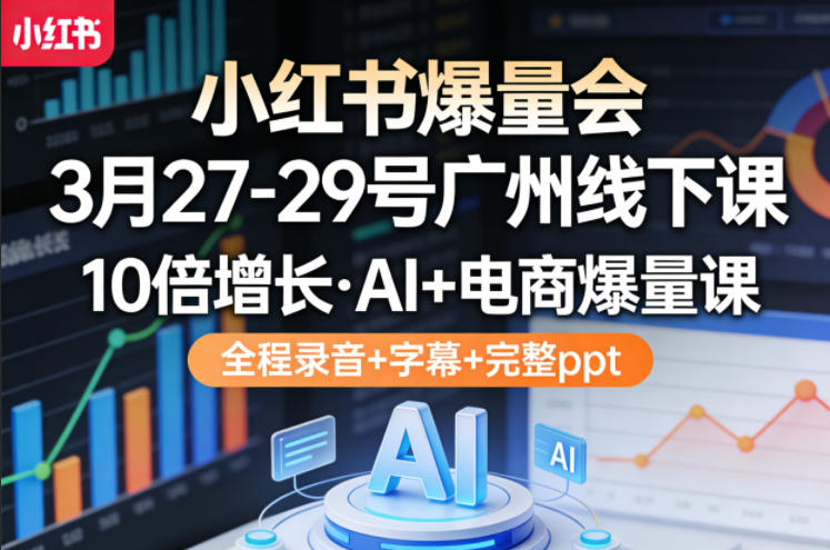 小红书爆量会3月27-29号广州线下课，10倍增长，AI+电商爆量课，全程录音+字幕+完整ppt-保成圈-山云人力,分享创业咨询_最新网络项目资源