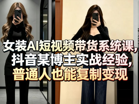 女装AI短视频带货系统课，抖音某博主实战经验，普通人也能复制变现-保成圈-山云人力,分享创业咨询_最新网络项目资源