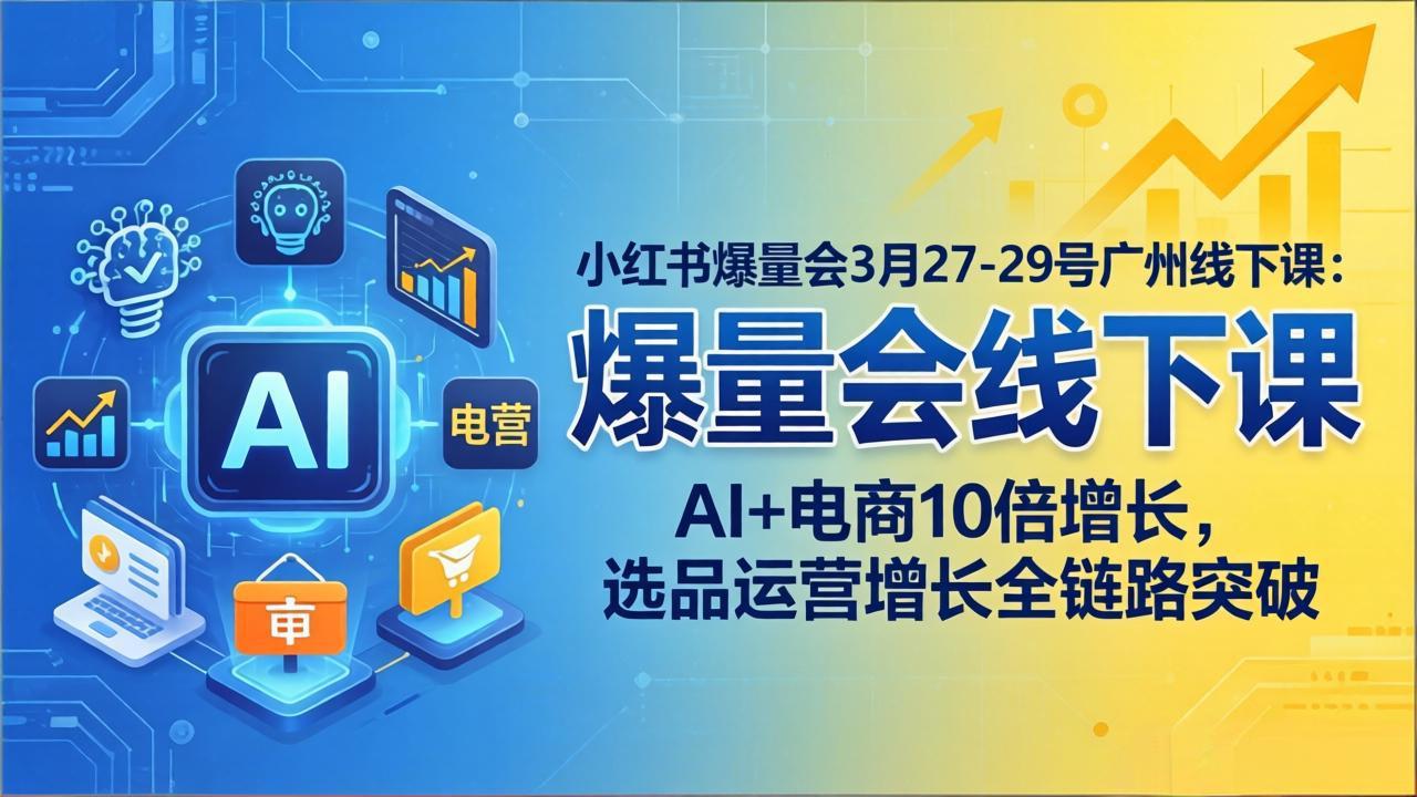 小红书爆量会3月27-29号广州线下课：AI+电商10倍增长，选品运营增长全链路突破-保成圈-山云人力,分享创业咨询_最新网络项目资源