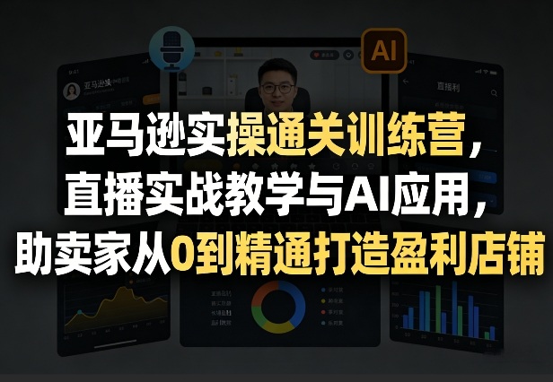 亚马逊实操通关训练营，直播实战教学与AI应用，助卖家从0到精通打造盈利店铺(更新4月2日)-保成圈-山云人力,分享创业咨询_最新网络项目资源