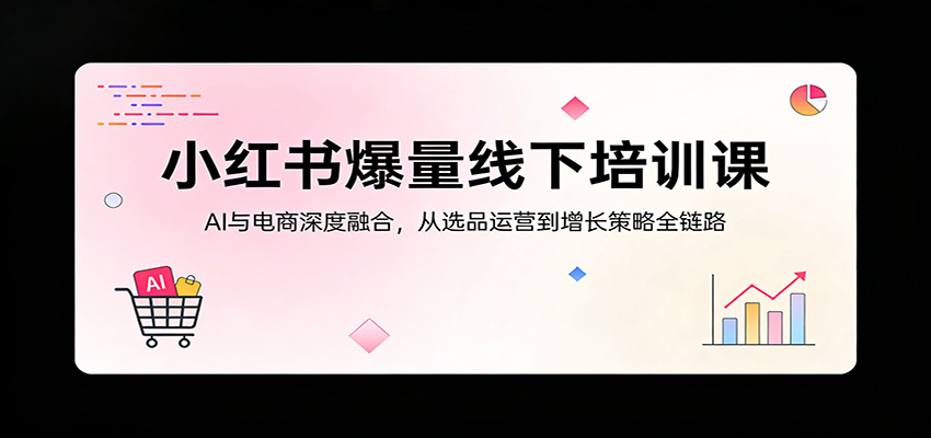 小红书爆量线下培训课：AI与电商深度融合，从选品运营到增长策略全链路-保成圈-山云人力,分享创业咨询_最新网络项目资源