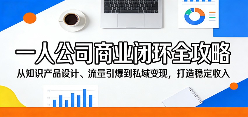 一人公司商业闭环全攻略：从知识产品设计、流量引爆到私域变现，打造稳定收入-保成圈-山云人力,分享创业咨询_最新网络项目资源