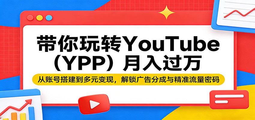 带你玩转YouTube(YPP)月入过万：从账号搭建到多元变现，解锁广告分成与精准流量密码-保成圈-山云人力,分享创业咨询_最新网络项目资源