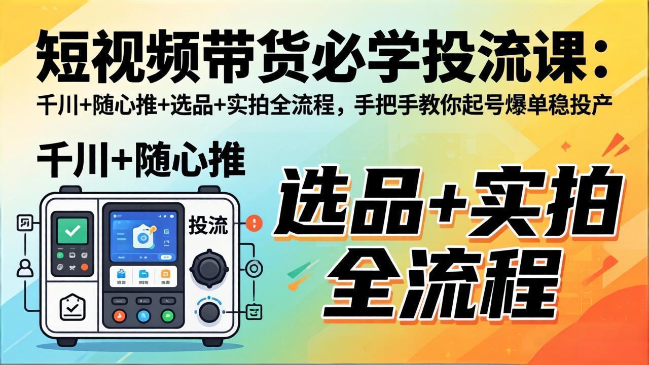 短视频带货必学投流课：千川+随心推+选品+实拍全流程，手把手教你起号爆单稳投产-保成圈-山云人力,分享创业咨询_最新网络项目资源