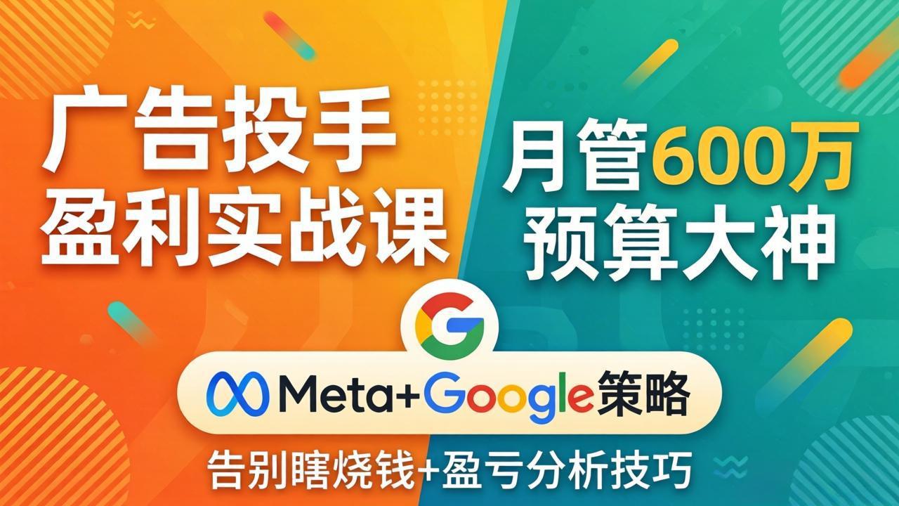 广告投手盈利实战课：月管600万预算大神，带你告别瞎烧钱，Meta+Google策略+盈亏分析-保成圈-山云人力,分享创业咨询_最新网络项目资源