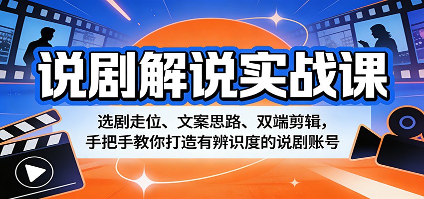 说剧解说实战课：选剧走位、文案思路、双端剪辑，手把手教你打造有辨识度的说剧账号-保成圈-山云人力,分享创业咨询_最新网络项目资源