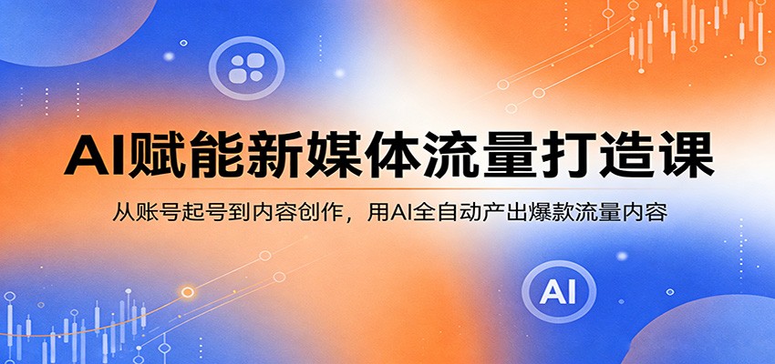 AI赋能新媒体流量打造课：从账号起号到内容创作，用AI全自动产出爆款流量内容-保成圈-山云人力,分享创业咨询_最新网络项目资源