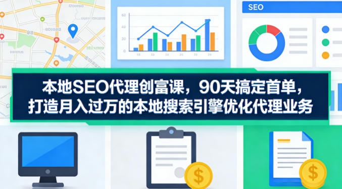 本地SEO代理创富课，90天搞定首单，助您打造月入过W的本地搜索引擎优化代理业务-保成圈-山云人力,分享创业咨询_最新网络项目资源