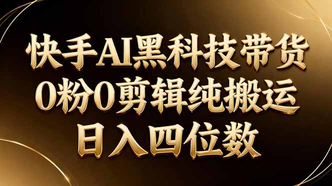 26年最新快手AI黑科技带货，0粉0剪辑，纯搬运，日入四位数-保成圈-山云人力,分享创业咨询_最新网络项目资源