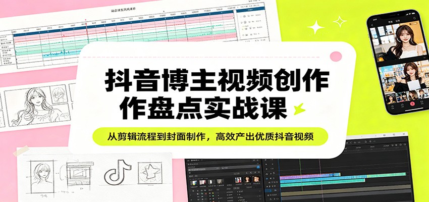 抖音博主视频创作盘点实战课：从剪辑流程到封面制作，高效产出优质抖音视频-保成圈-山云人力,分享创业咨询_最新网络项目资源