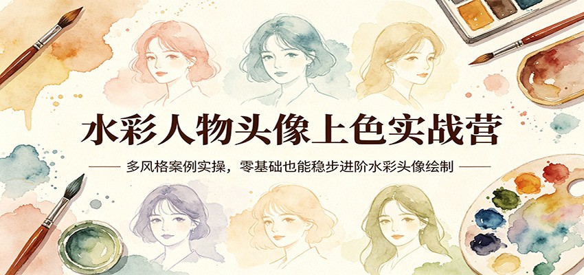 水彩人物头像上色实战营：多风格案例实操，零基础也能稳步进阶水彩头像绘制-保成圈-山云人力,分享创业咨询_最新网络项目资源