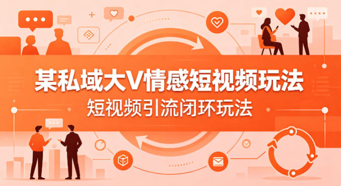 某私域大V情感短视频玩法，短视频引流闭环玩法-保成圈-山云人力,分享创业咨询_最新网络项目资源