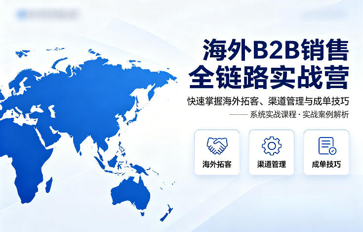 海外B2B销售全链路实战营，快速掌握海外拓客、渠道管理与成单技巧-保成圈-山云人力,分享创业咨询_最新网络项目资源
