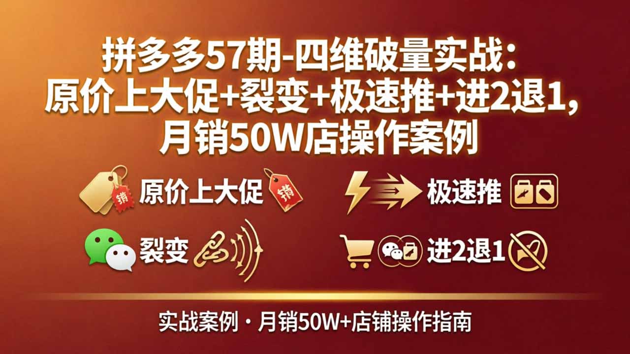 拼多多57期-四维破量实战：原价上大促+裂变+极速推+进2退1，月销50W店操作案例-保成圈-山云人力,分享创业咨询_最新网络项目资源